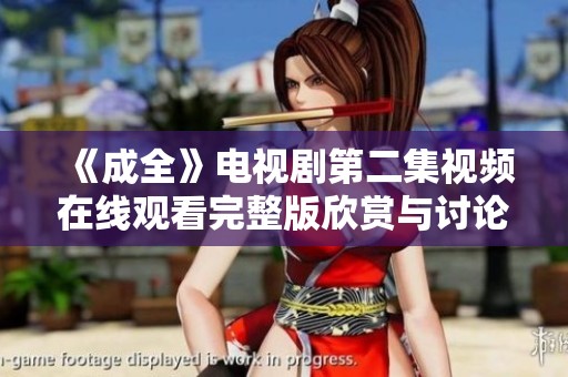 《成全》电视剧第二集视频在线观看完整版欣赏与讨论