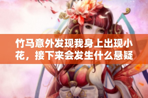 竹马意外发现我身上出现小花，接下来会发生什么悬疑故事
