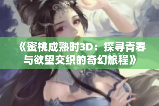 《蜜桃成熟时3D：探寻青春与欲望交织的奇幻旅程》