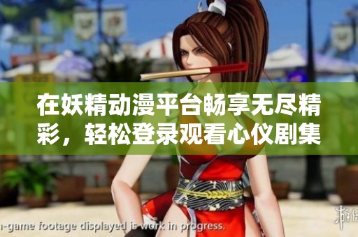 在妖精动漫平台畅享无尽精彩，轻松登录观看心仪剧集