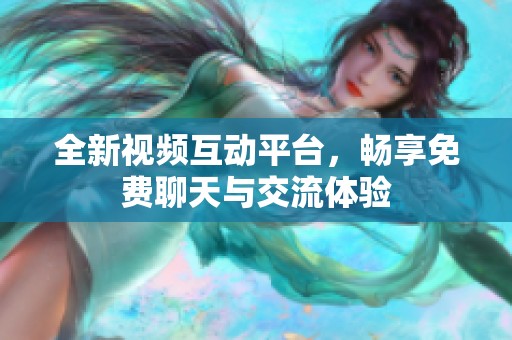 全新视频互动平台，畅享免费聊天与交流体验