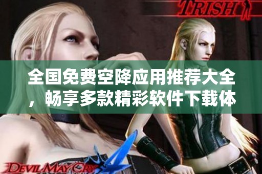 全国免费空降应用推荐大全，畅享多款精彩软件下载体验