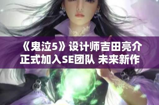 《鬼泣5》设计师吉田亮介正式加入SE团队 未来新作令人期待不已