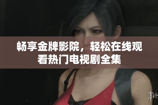 畅享金牌影院，轻松在线观看热门电视剧全集