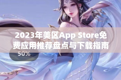 2023年美区App Store免费应用推荐盘点与下载指南