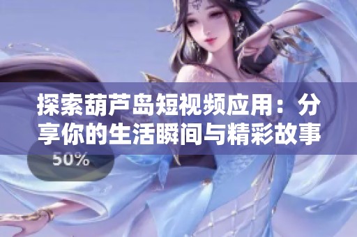 探索葫芦岛短视频应用：分享你的生活瞬间与精彩故事