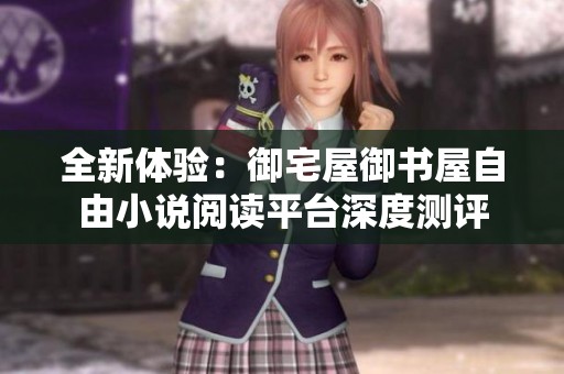 全新体验：御宅屋御书屋自由小说阅读平台深度测评