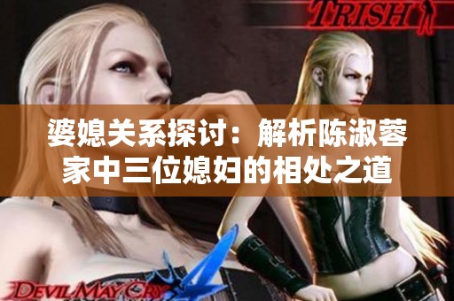 婆媳关系探讨：解析陈淑蓉家中三位媳妇的相处之道