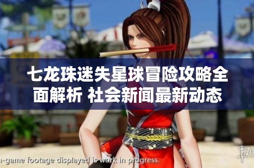 七龙珠迷失星球冒险攻略全面解析 社会新闻最新动态一网打尽