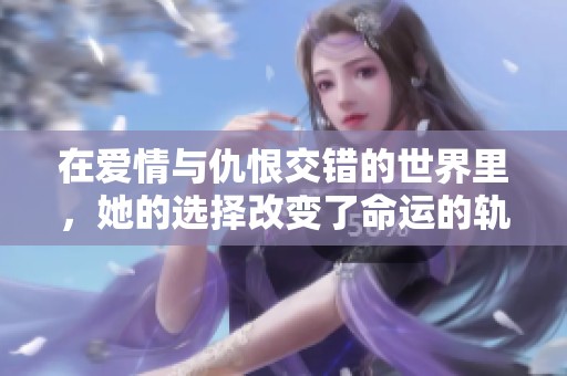 在爱情与仇恨交错的世界里，她的选择改变了命运的轨迹