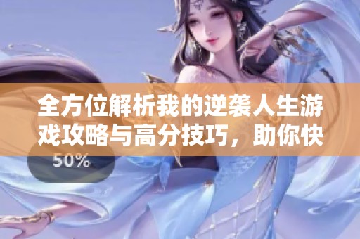 全方位解析我的逆袭人生游戏攻略与高分技巧，助你快速提升游戏体验与成绩