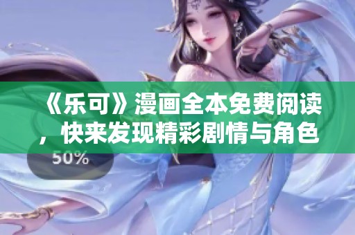 《乐可》漫画全本免费阅读，快来发现精彩剧情与角色吧！
