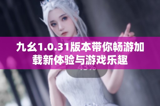 九幺1.0.31版本带你畅游加载新体验与游戏乐趣