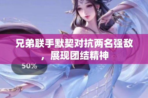 兄弟联手默契对抗两名强敌，展现团结精神