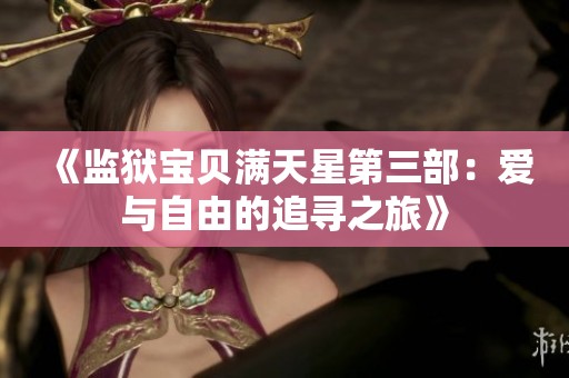 《监狱宝贝满天星第三部：爱与自由的追寻之旅》