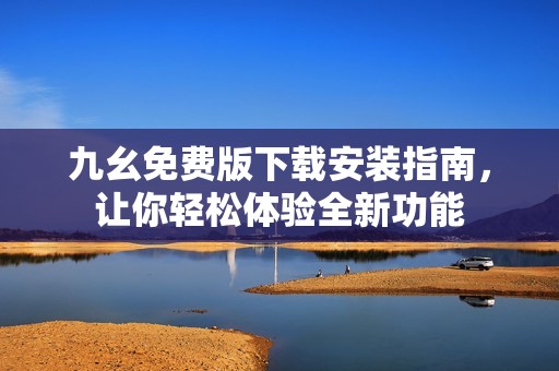 九幺免费版下载安装指南，让你轻松体验全新功能