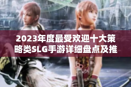 2023年度最受欢迎十大策略类SLG手游详细盘点及推荐，千万不要错过的经典之作