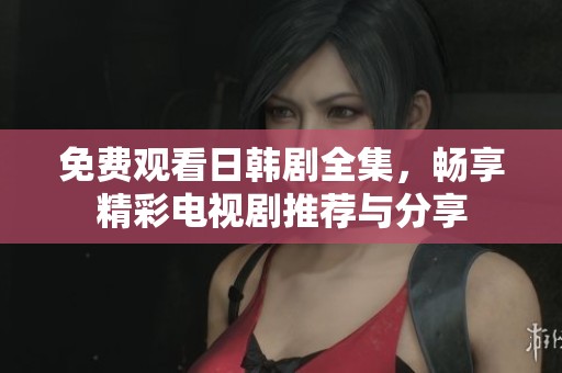 免费观看日韩剧全集，畅享精彩电视剧推荐与分享