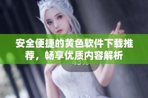 安全便捷的黄色软件下载推荐，畅享优质内容解析