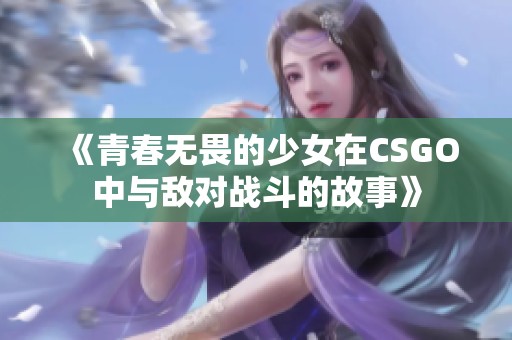 《青春无畏的少女在CSGO中与敌对战斗的故事》