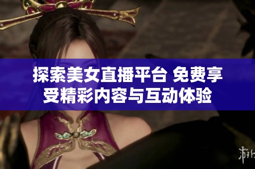 探索美女直播平台 免费享受精彩内容与互动体验