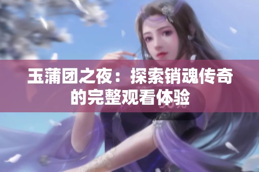 玉蒲团之夜：探索销魂传奇的完整观看体验