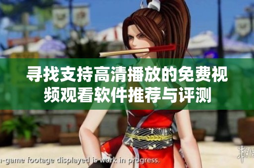 寻找支持高清播放的免费视频观看软件推荐与评测