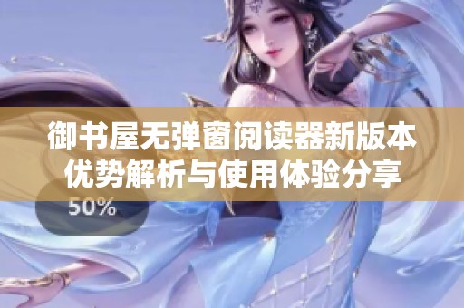 御书屋无弹窗阅读器新版本优势解析与使用体验分享