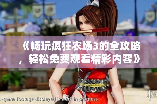 《畅玩疯狂农场3的全攻略，轻松免费观看精彩内容》