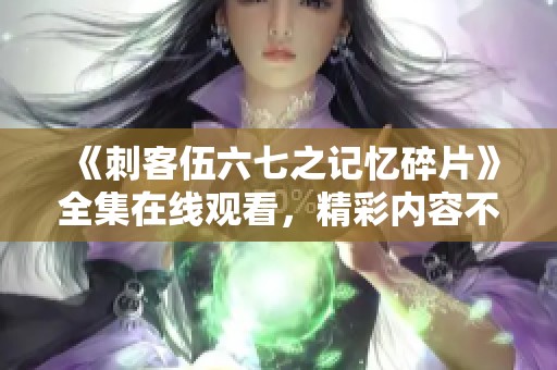 《刺客伍六七之记忆碎片》全集在线观看，精彩内容不容错过
