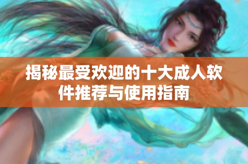 揭秘最受欢迎的十大成人软件推荐与使用指南