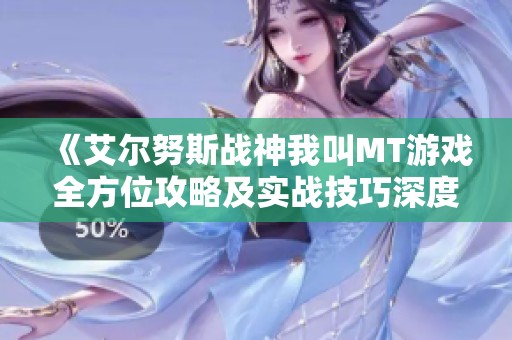 《艾尔努斯战神我叫MT游戏全方位攻略及实战技巧深度解析》