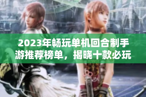 2023年畅玩单机回合制手游推荐榜单，揭晓十款必玩的精彩作品
