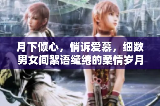 月下倾心，悄诉爱慕，细数男女间絮语缱绻的柔情岁月