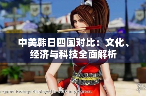 中美韩日四国对比：文化、经济与科技全面解析