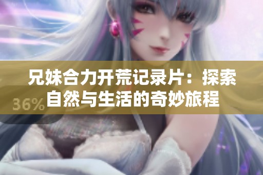 兄妹合力开荒记录片：探索自然与生活的奇妙旅程