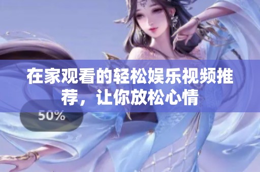 在家观看的轻松娱乐视频推荐，让你放松心情