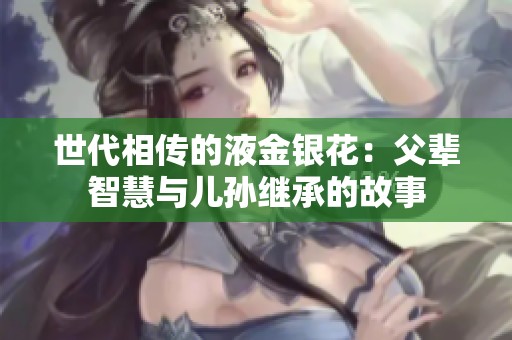 世代相传的液金银花：父辈智慧与儿孙继承的故事