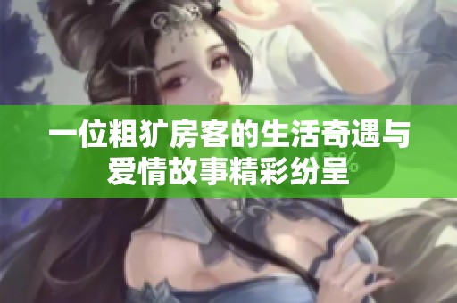 一位粗犷房客的生活奇遇与爱情故事精彩纷呈