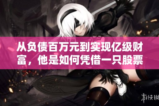 从负债百万元到实现亿级财富，他是如何凭借一只股票逆转人生的故事