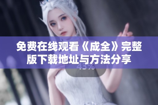 免费在线观看《成全》完整版下载地址与方法分享