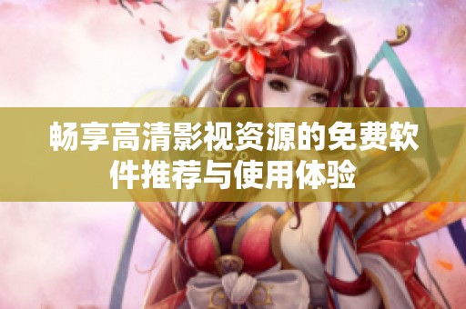 畅享高清影视资源的免费软件推荐与使用体验