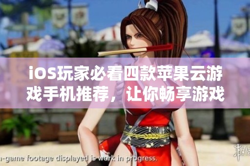 iOS玩家必看四款苹果云游戏手机推荐，让你畅享游戏乐趣与挂机体验