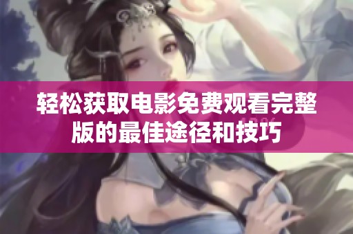 轻松获取电影免费观看完整版的最佳途径和技巧