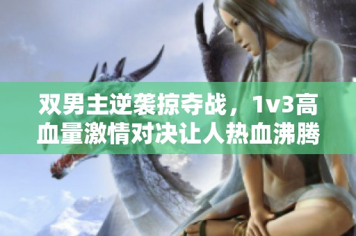 双男主逆袭掠夺战，1v3高血量激情对决让人热血沸腾