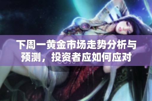 下周一黄金市场走势分析与预测，投资者应如何应对