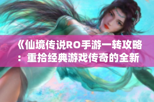 《仙境传说RO手游一转攻略：重拾经典游戏传奇的全新体验与策略》