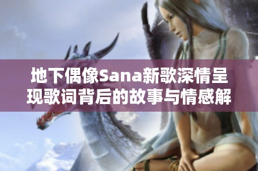 地下偶像Sana新歌深情呈现歌词背后的故事与情感解析