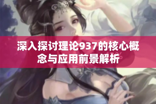 深入探讨理论937的核心概念与应用前景解析