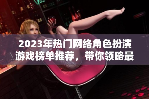 2023年热门网络角色扮演游戏榜单推荐，带你领略最受欢迎的虚拟世界体验